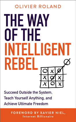 Olivier Roland - The Way of the Intelligent Rebel: Succeed Outside the System, Teach Yourself Anything, and Achieve Ultimate Freedom