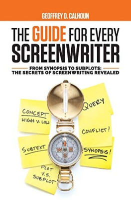 Geoffrey D. Calhoun - The Guide for Every Screenwriter: From Synopsis to Subplots: The Secrets of Screenwriting Revealed