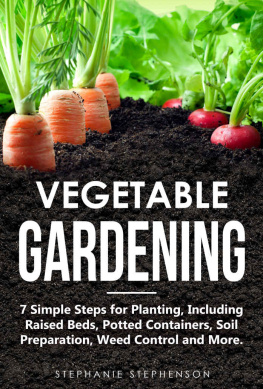 Stephanie Stephenson - Vegetable Gardening: 7 Simple Steps for Planting, Including Raised Beds, Potted Containers, Soil Preparation, Weed Control and More