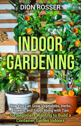 Dion Rosser Indoor Gardening: How You Can Grow Vegetables, Herbs, Flowers, and Fruits Along with Tips for Beginners Wanting to Build a Container Garden Indoors (Gardening in Small Places)