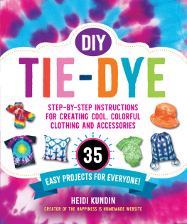 Heidi Melissa Kundin - DIY Tie-Dye: Step-by-Step Instructions for Creating Cool, Colorful Clothing and Accessories—35 Easy Projects for Everyone!