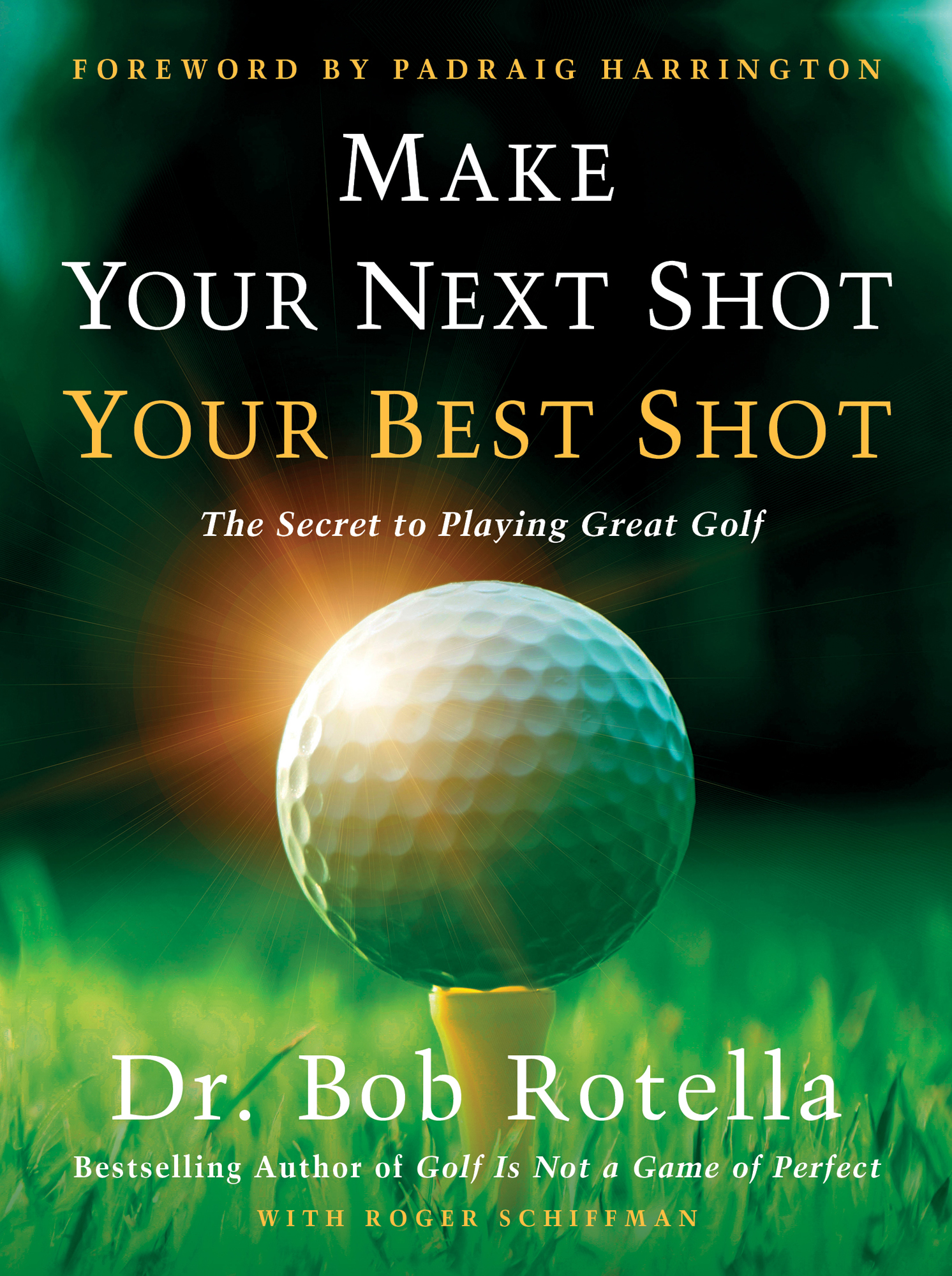 Foreword by Padraig Harrington Make Your Next Shot Your Best Shot The Secret - photo 1