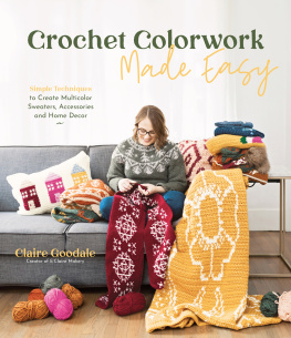 Claire Goodale - Crochet Colorwork Made Easy: Simple Techniques to Create Multicolor Sweaters, Accessories and Home Decor