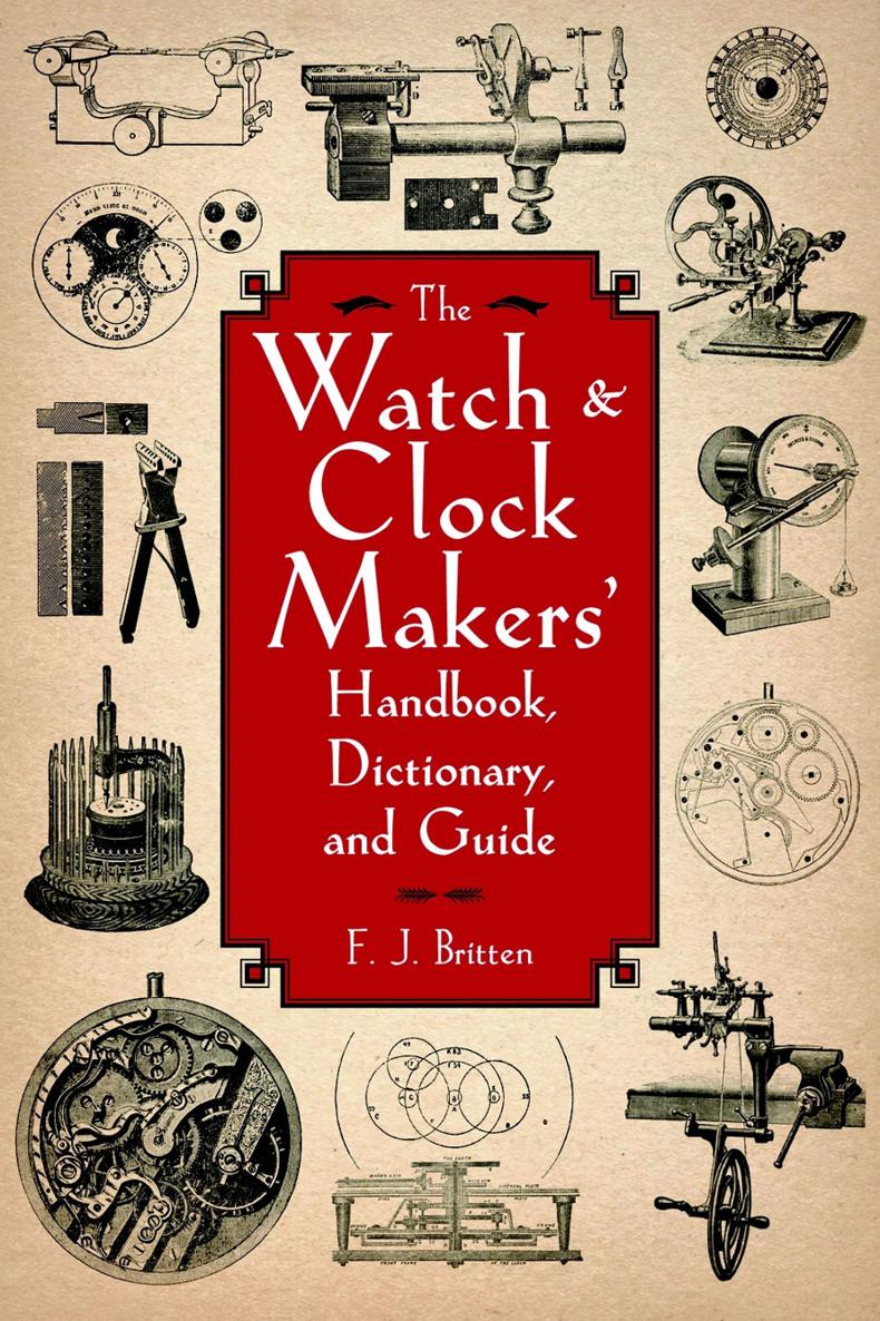 The Watch and Clock Makers Handbook Dictionary and Guide FJ Britten - photo 1