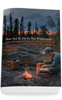 Ian London - How Not To Die In The Wilderness: Learn To Start A Fire With Things Found In Your Pocket And Find And Cook Food In The Wilderness