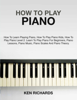 Ken Richards - HOW TO PLAY PIANO: A GUIDE FOR BEGINNERS IN PLAYING PIANO, PIANO MUSIC, PIANO LESSONS, PIANO SCALES, AND PIANO THEORY