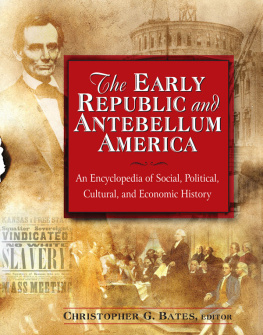 Christopher G. Bates The Early Republic and Antebellum America: An Encyclopedia of Social, Political, Cultural, and Economic History: An Encyclopedia of Social, Political, Cultural, and Economic History