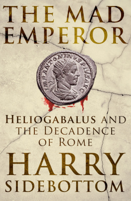 Harry Sidebottom The Mad Emperor: Heliogabalus and the Decadence of Rome