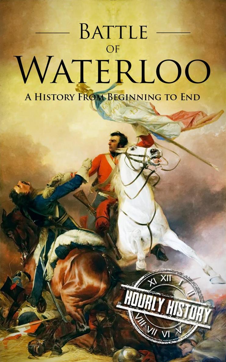 Battle of Waterloo A History From Beginning to End Hourly History Published by - photo 1