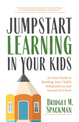 Bridget Spackman - Jumpstart Learning in Your Kids: An Easy Guide to Building Your Childs Independence and Success in School (Conscious Parenting for Successful Kids)