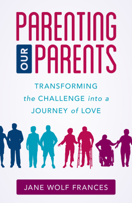 Jane Wolf Frances - Parenting Our Parents: Transforming the Challenge Into a Journey of Love