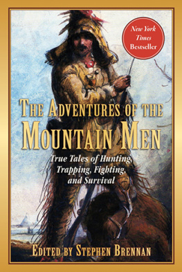 Stephen Brennan The Adventures of the Mountain Men: True Tales of Hunting, Trapping, Fighting, Adventure, and Survival