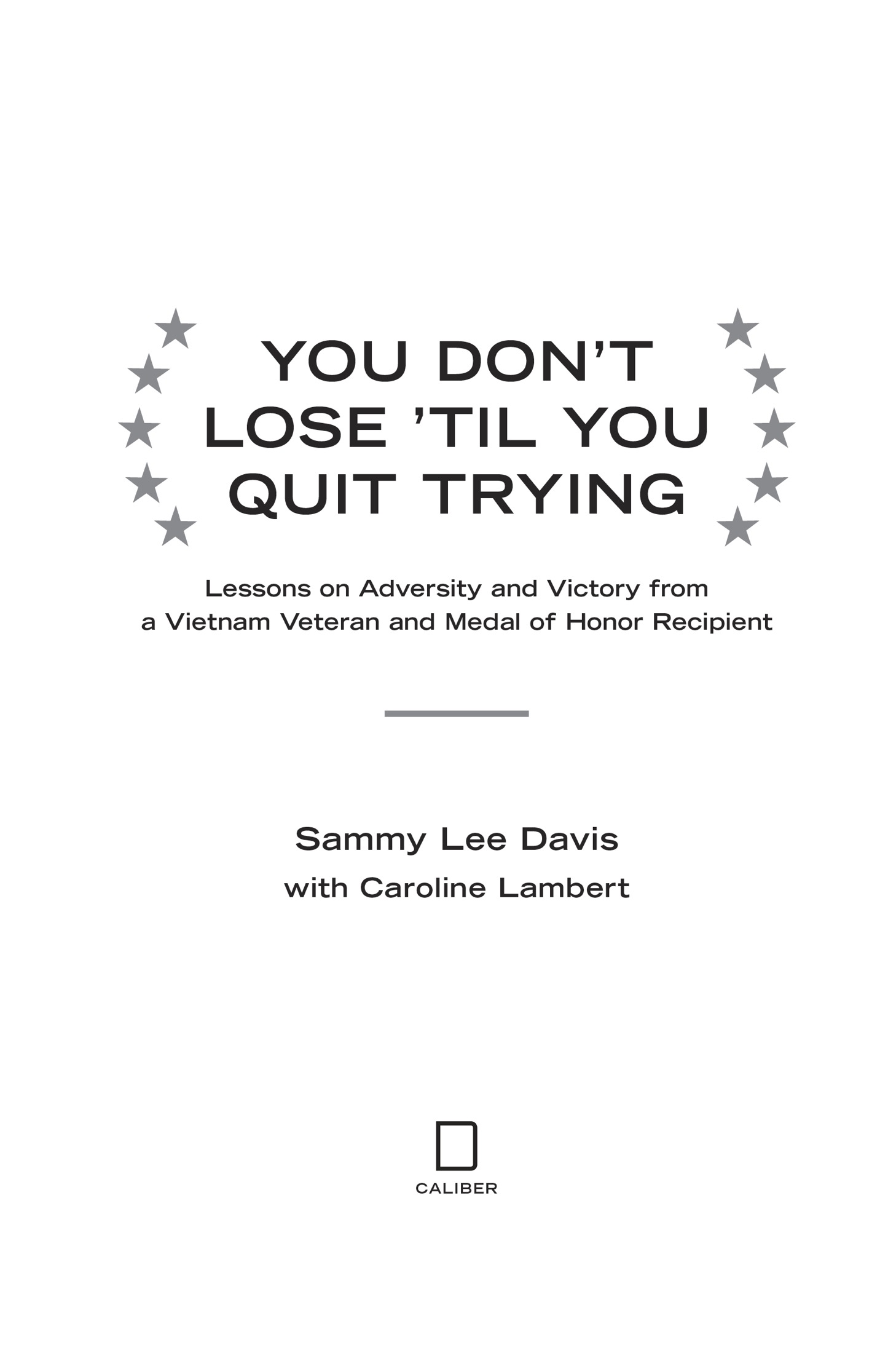 You Dont Lose Til You Quit Trying Lessons on Adversity and Victory from a Vietnam Veteran and Medal of Honor Recipient - image 2