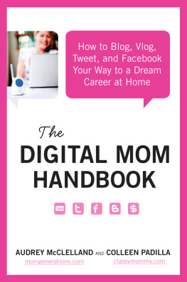 Audrey McClelland The Digital Mom Handbook: How to Blog, Vlog, Tweet, and Facebook Your Way to a Dream Career at Home