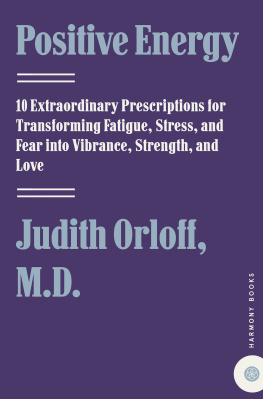 Judith Orloff - Positive Energy: 10 Extraordinary Prescriptions for Transforming Fatigue, Stress, and Fear Into Vibrance, Strength, and Love