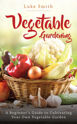 Luke Smith - Vegetable Gardening: A Beginners Guide to Cultivating Your Own Vegetable Garden