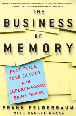 Frank Felberbaum The Business of Memory: How to Maximize Your Brain Power and Fast Track Your Career