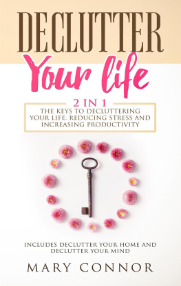 Mary Connor - Declutter Your Life: 2 in 1: The Keys To Decluttering Your Life, Reducing Stress And Increasing Productivity: Includes Declutter Your Home and Declutter Your Mind