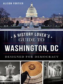 Alison Fortier A History Lovers Guide to Washington, DC: Designed for Democracy