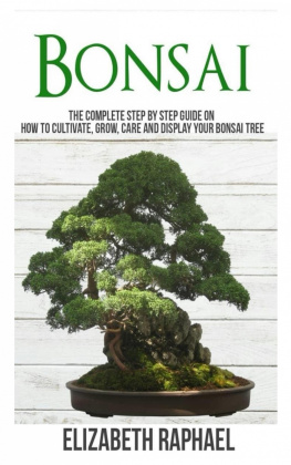 Elizabeth Raphael - Bonsai: Complete Step by Step Guide on How to Cultivate, Grow, Care and Display your Bonsai Tree