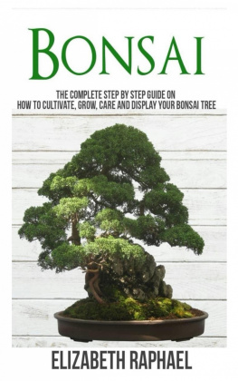 Elizabeth Raphael Bonsai: Complete Step by Step Guide on How to Cultivate, Grow, Care and Display your Bonsai Tree