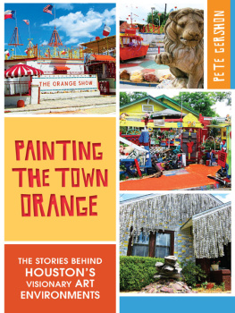 Pete Gershon Painting the Town Orange: The Stories behind Houstons Visionary Art Environments