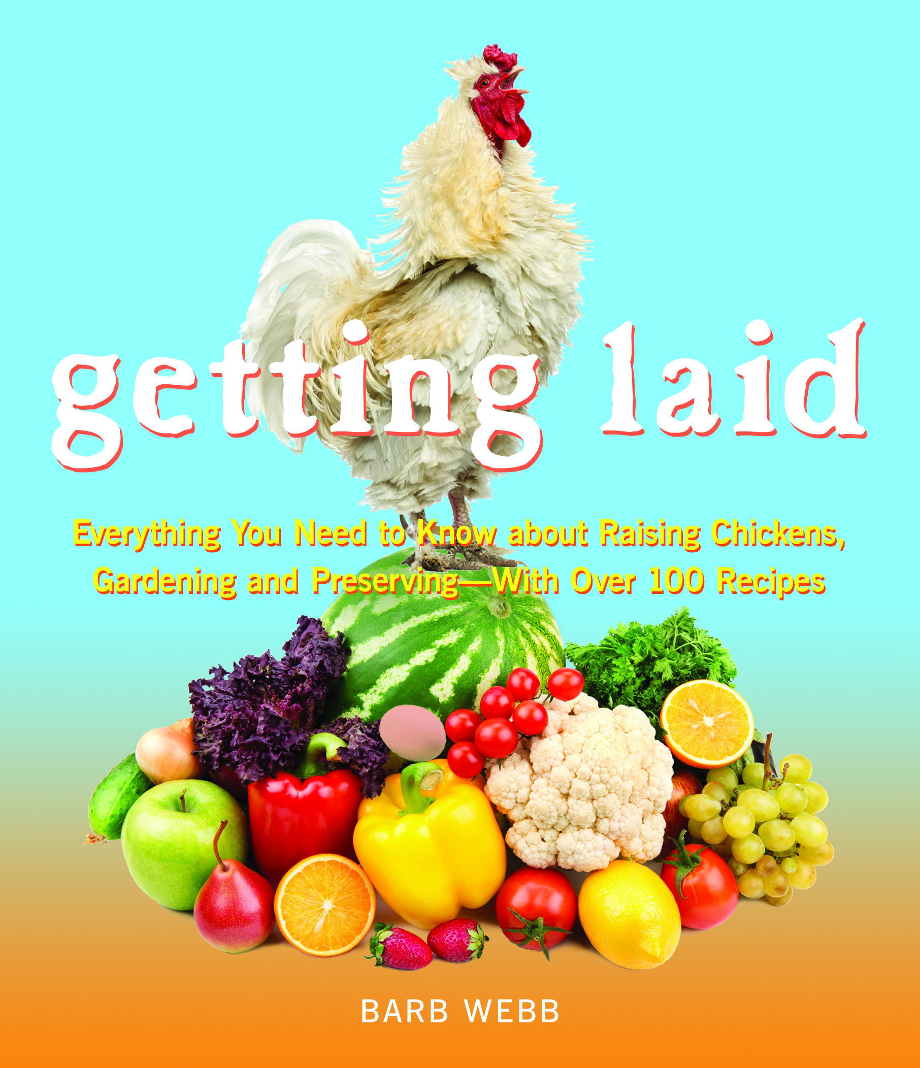 Barb Webb - Getting Laid: Everything You Need to Know About Raising Chickens, Gardening and Preserving — with Over 100 Recipes!