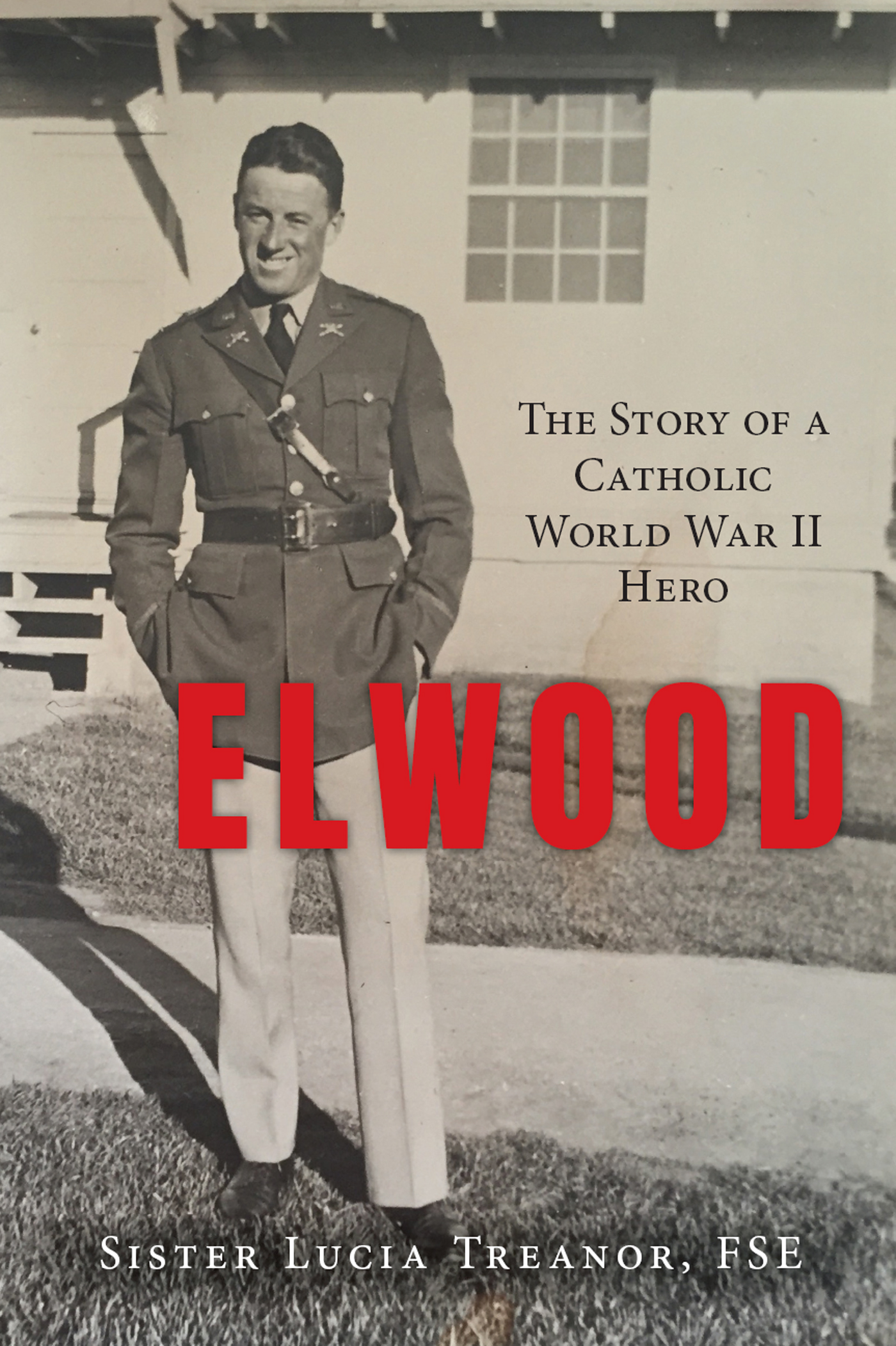 Elwood Elwood The Story of a Catholic World War II Hero Sister Lucia Treanor - photo 1