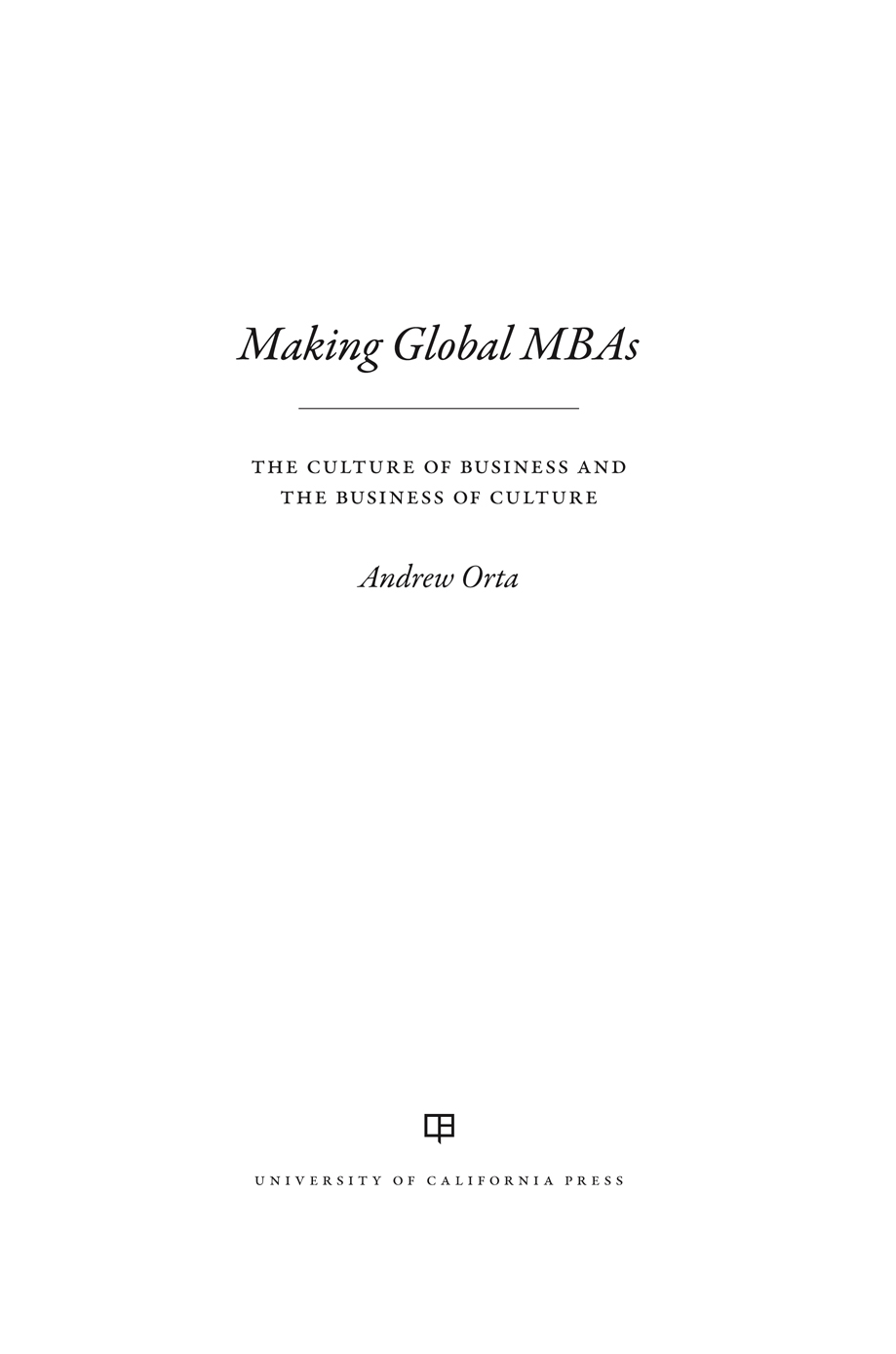 Making Global MBAs The publisher and the University of California Press - photo 1