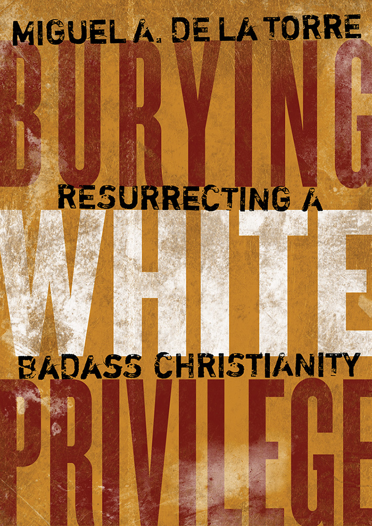 BURYING WHITE PRIVILEGE Resurrecting a Badass Christianity Miguel A De La - photo 1