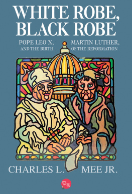 Charles L. Mee White Robe, Black Robe: Pope Leo X, Martin Luther, and the Birth of the Reformation