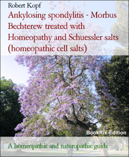 Robert Kopf Ankylosing spondylitis--Morbus Bechterew treated with Homeopathy and Schuessler salts (homeopathic cell salts): A homeopathic and naturopathic guide