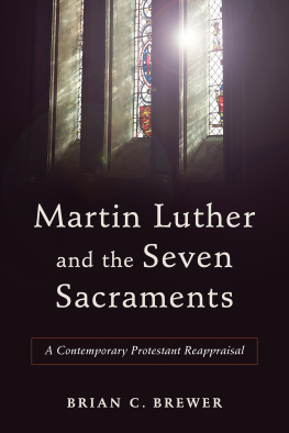 Brian C. Brewer - Martin Luther and the Seven Sacraments: A Contemporary Protestant Reappraisal