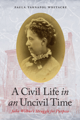 Paula Tarnapol Whitacre - A Civil Life in an Uncivil Time: Julia Wilburs Struggle for Purpose