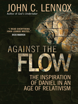 John C Lennox Against the Flow: The Inspiration of Daniel in an Age of Relativism