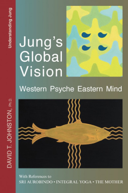 David Johnston - Jungs Global Vision: Western Psyche Eastern Mind, With References to Sri Aurobindo, Integral Yoga, The Mother