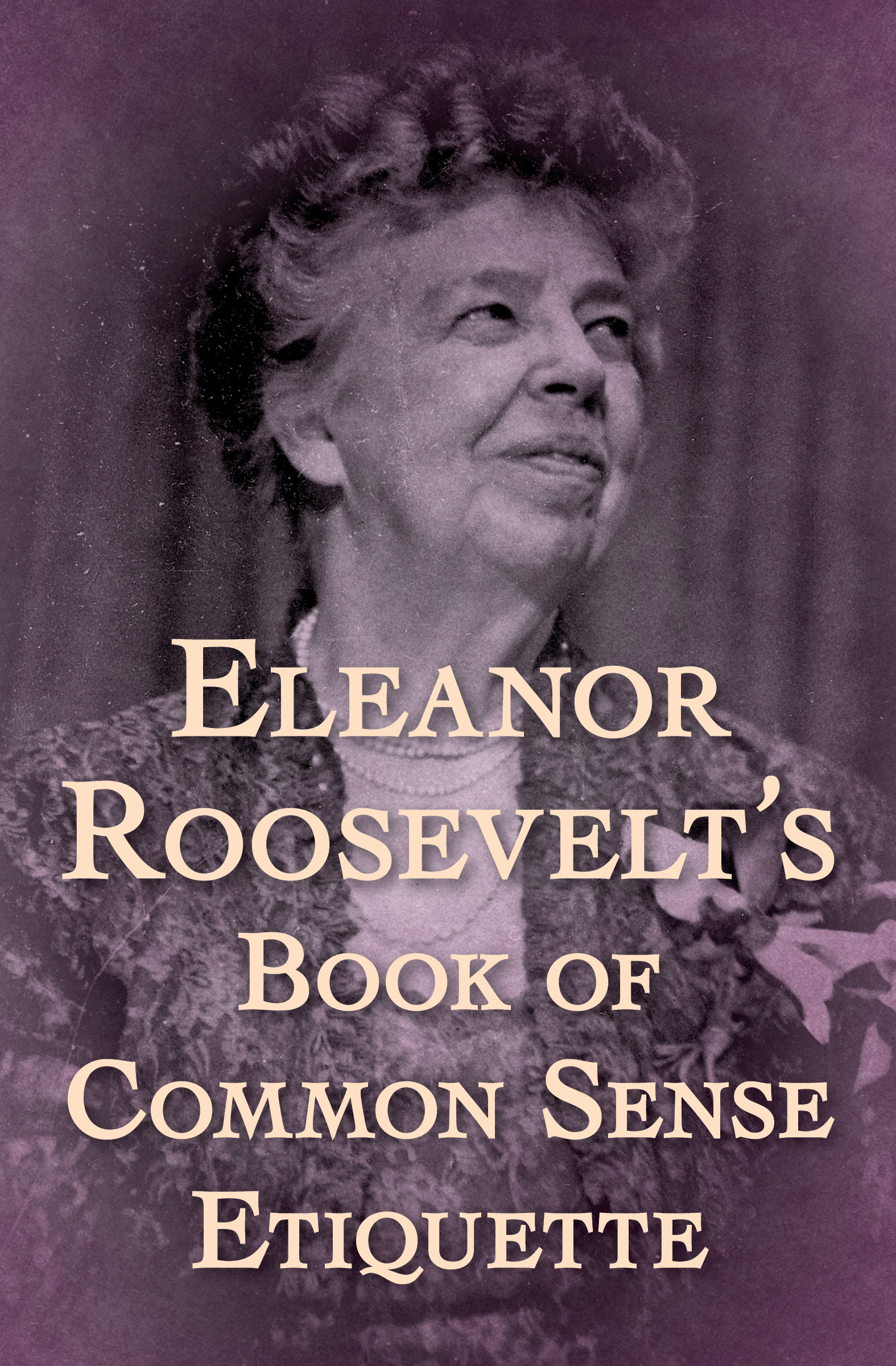 Eleanor Roosevelts Book of Common Sense Etiquette Eleanor Roosevelt - photo 3