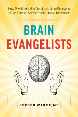 Gordon Warme MD - Brain Evangelists: How Psychiatry Has Convinced Us to Believe in Its Far-Fetched Science and Dubious Treatments