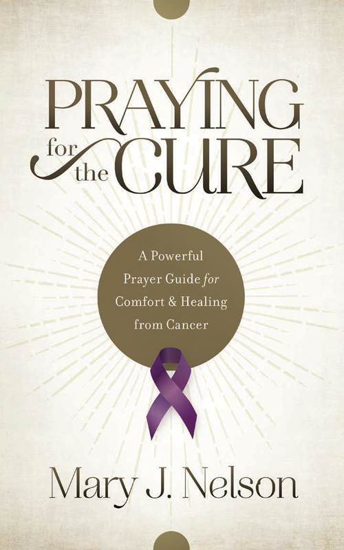 PRAISE FOR PRAYING FOR THE CURE Mary Nelson speaks from her own experience - photo 1