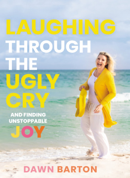 Dawn Barton Laughing Through the Ugly Cry: ...and Finding Unstoppable Joy