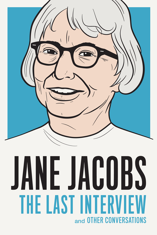 JANE JACOBS THE LAST INTERVIEW AND OTHER CONVERSATIONS Copyright 2016 by - photo 1