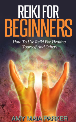 Amy Maia Parker Reiki for Beginners: How To Use Reiki for Healing Yourself