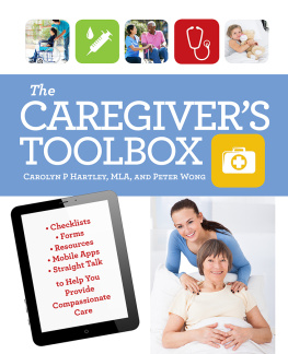 Carolyn P. Hartley The Caregivers Toolbox: Checklists, Forms, Resources, Mobile Apps, and Straight Talk to Help You Provide Compassionate Care