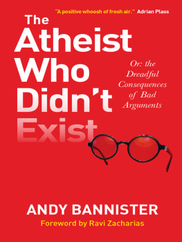 Andy Bannister - The Atheist Who Didnt Exist: Or: the dreadful consequences of bad arguments