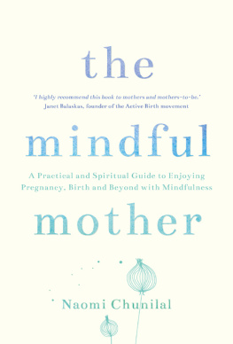 Naomi Chunilal - The Mindful Mother: A Practical and Spiritual Guide to Enjoying Pregnancy, Birth, and Beyond with Mindfulness