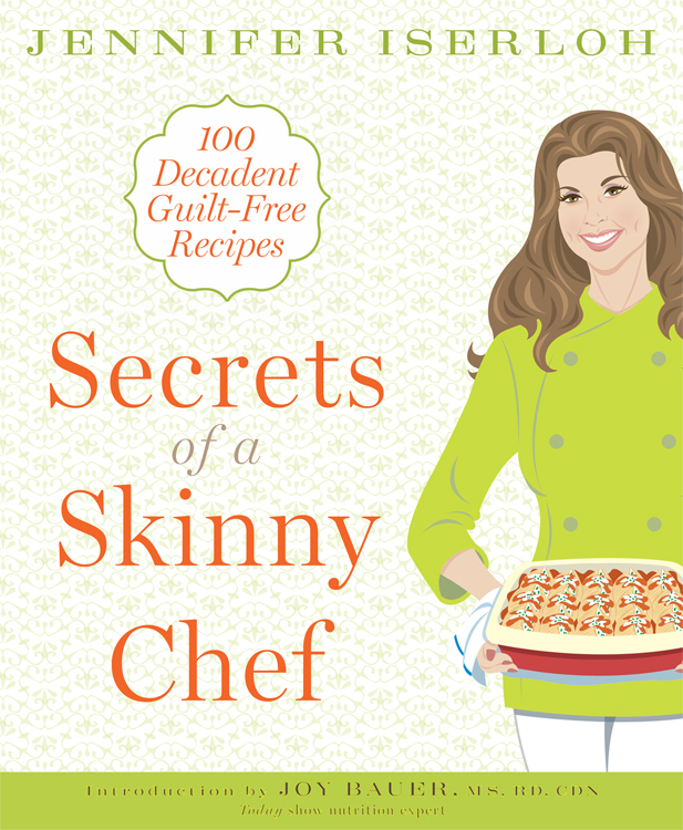 Secrets of a Skinny Chef 100 Decadent Guilt-Free Recipes JENNIFER ISERLOH - photo 1