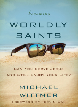 Michael E. Wittmer Becoming Worldly Saints: Can You Serve Jesus and Still Enjoy Your Life?