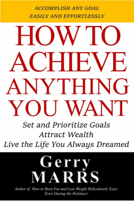 Gerry Marrs How to Achieve Anything You Want: Set and Prioritize Goals, Attract Wealth, Live the Life You Always Dreamed