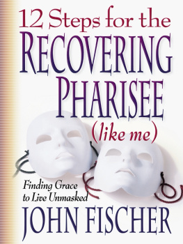 John Fischer 12 Steps for the Recovering Pharisee (like me): Finding Grace to Live Unmasked