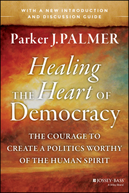 Parker J. Palmer Healing the Heart of Democracy: The Courage to Create a Politics Worthy of the Human Spirit